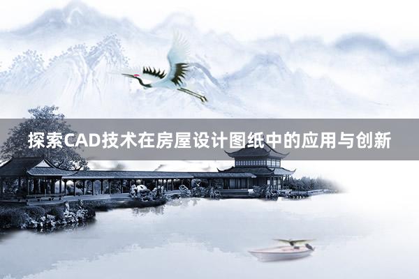 探索CAD技术在房屋设计图纸中的应用与创新